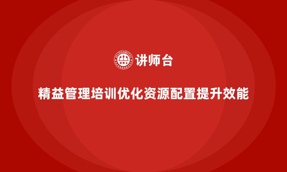 精益管理培训优化资源配置提升效能