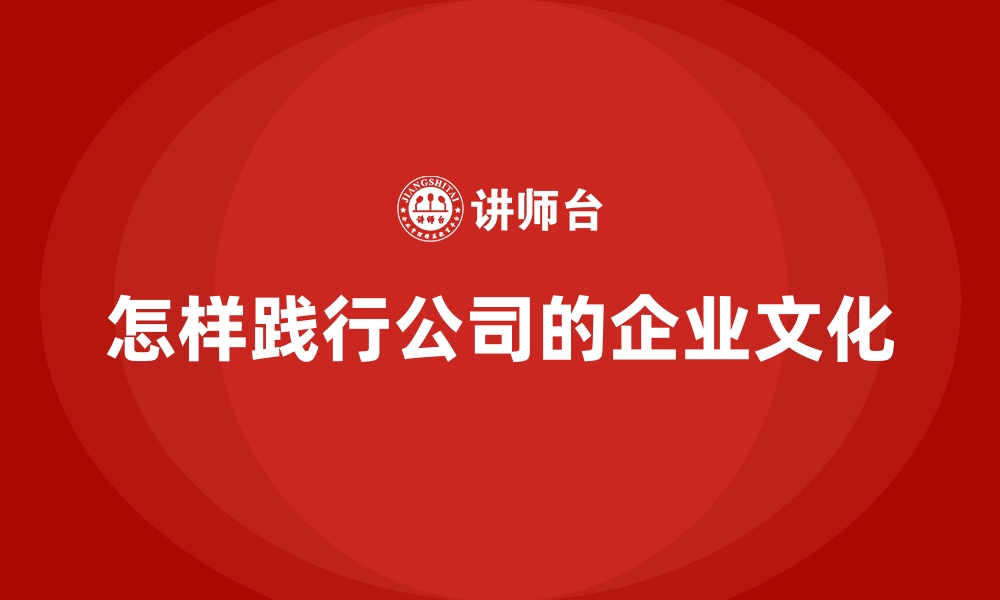 文章怎样践行公司的企业文化的缩略图