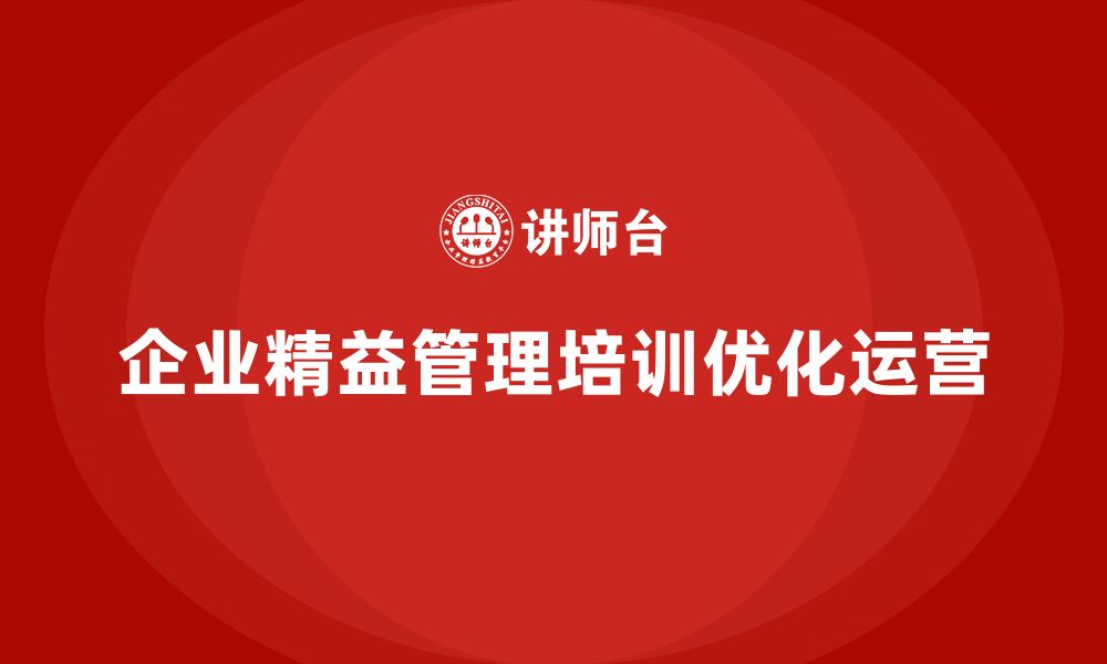 文章企业精益管理培训课程如何优化企业运营的缩略图