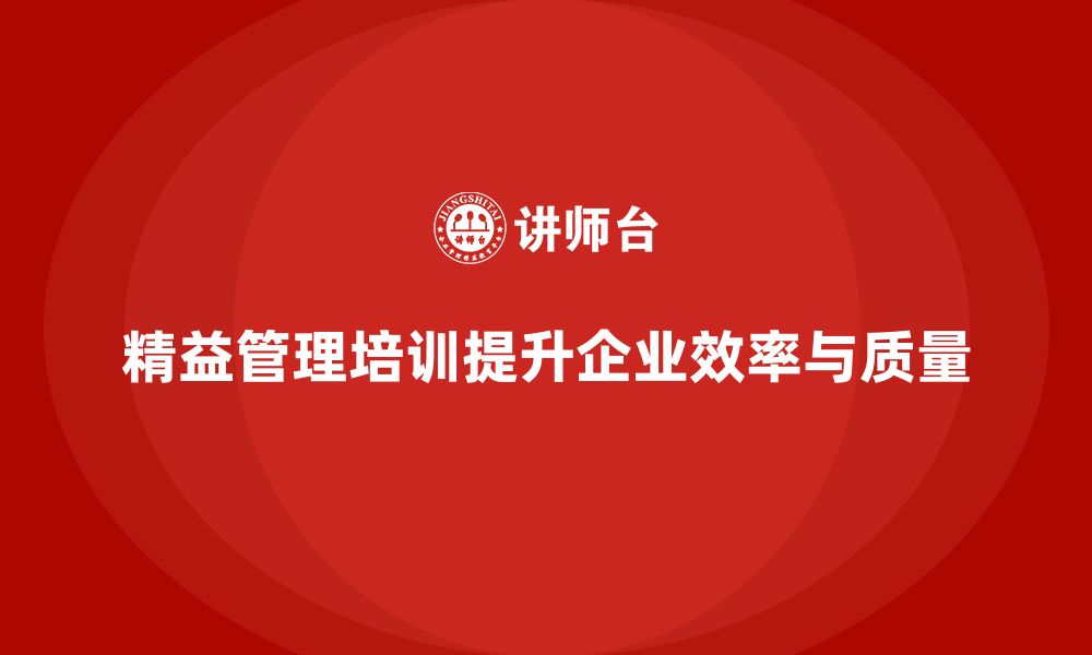 文章精益管理培训帮助企业提升生产效率与质量的缩略图