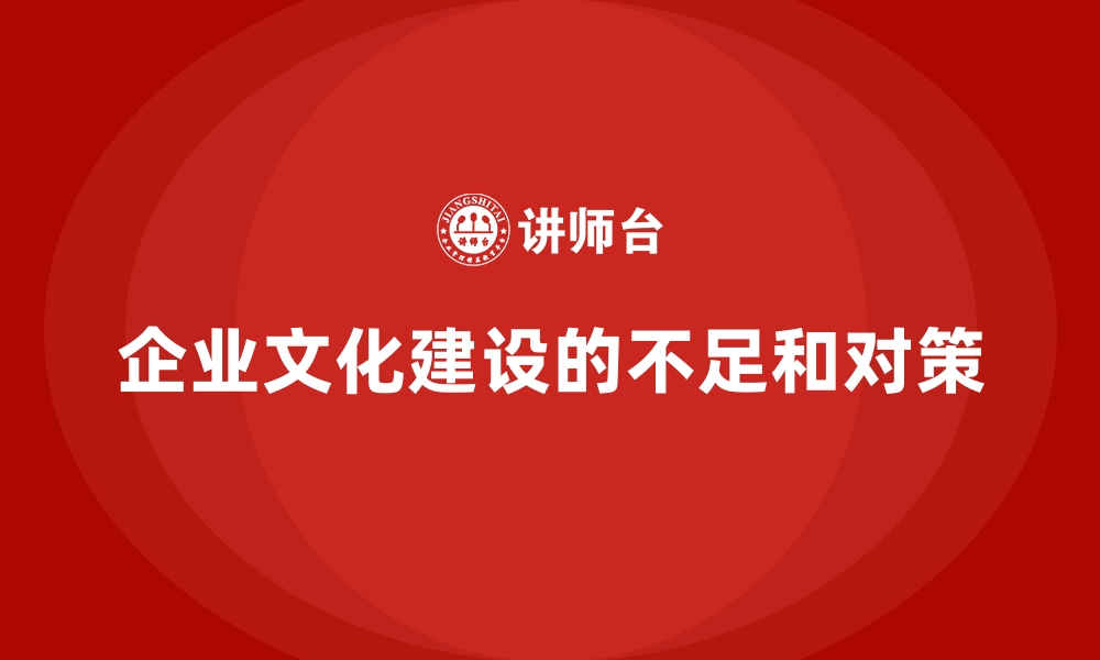 文章企业文化建设的不足和对策的缩略图