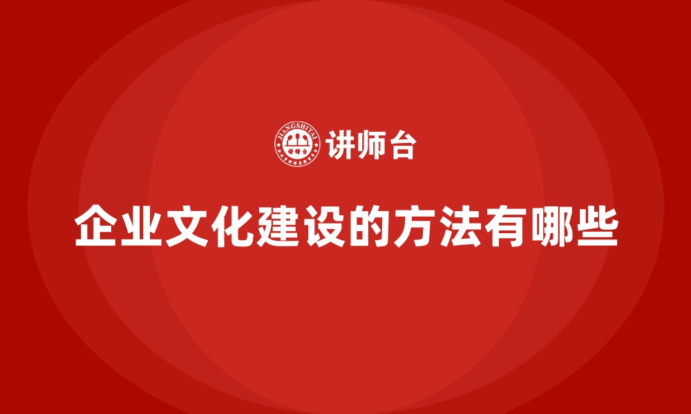 文章企业文化建设的方法有哪些的缩略图