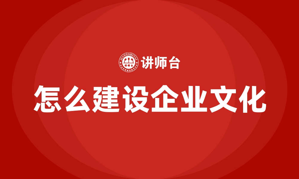 怎么建设企业文化