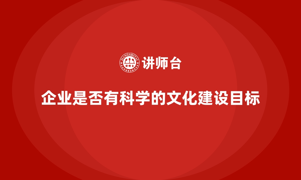 文章企业是否有科学的文化建设目标的缩略图