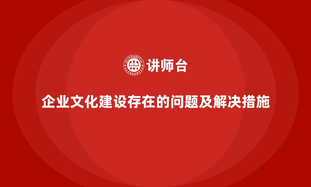 企业文化建设存在的问题及解决措施