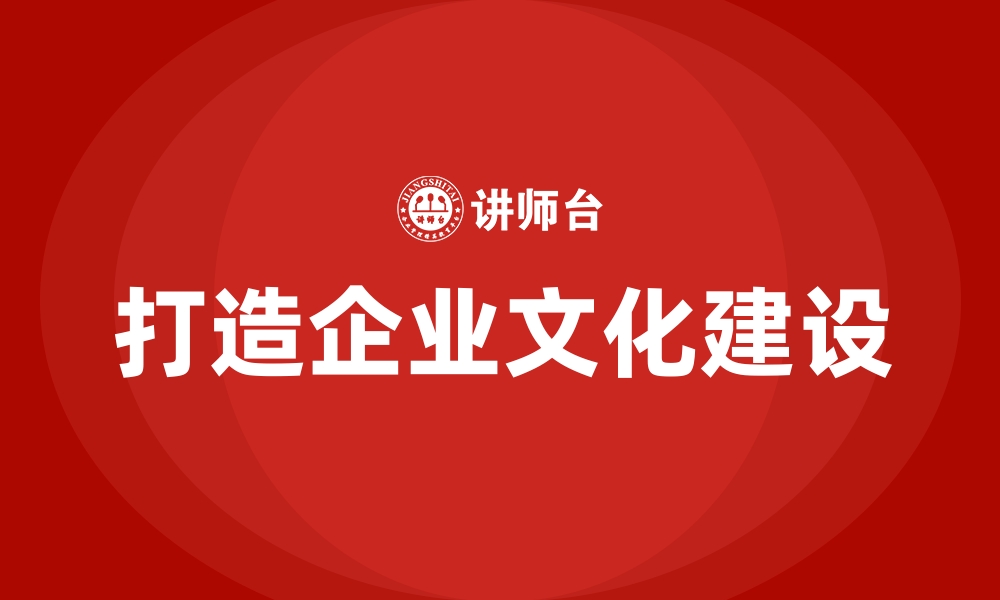 打造企业文化建设