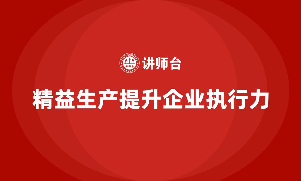 文章精益生产培训：如何通过精益生产提升企业的执行能力的缩略图