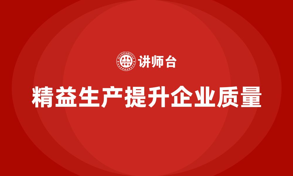 文章精益生产培训：精益生产如何帮助企业提升产品质量的缩略图