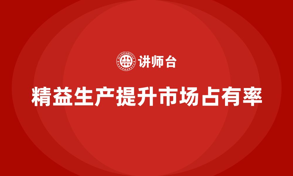 文章精益生产培训：如何通过精益生产提高企业的市场占有率的缩略图