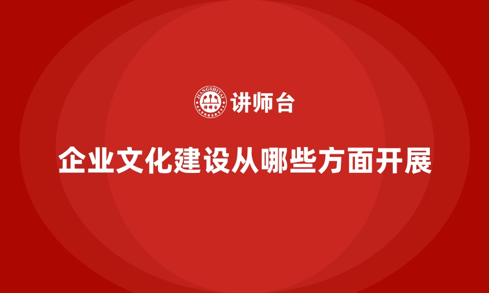 企业文化建设从哪些方面开展