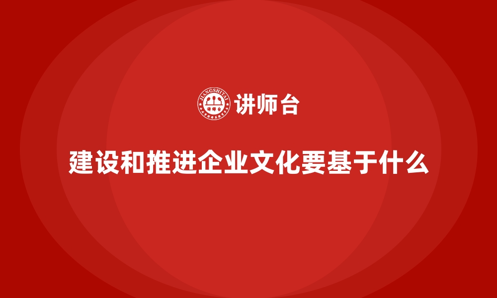 建设和推进企业文化要基于什么