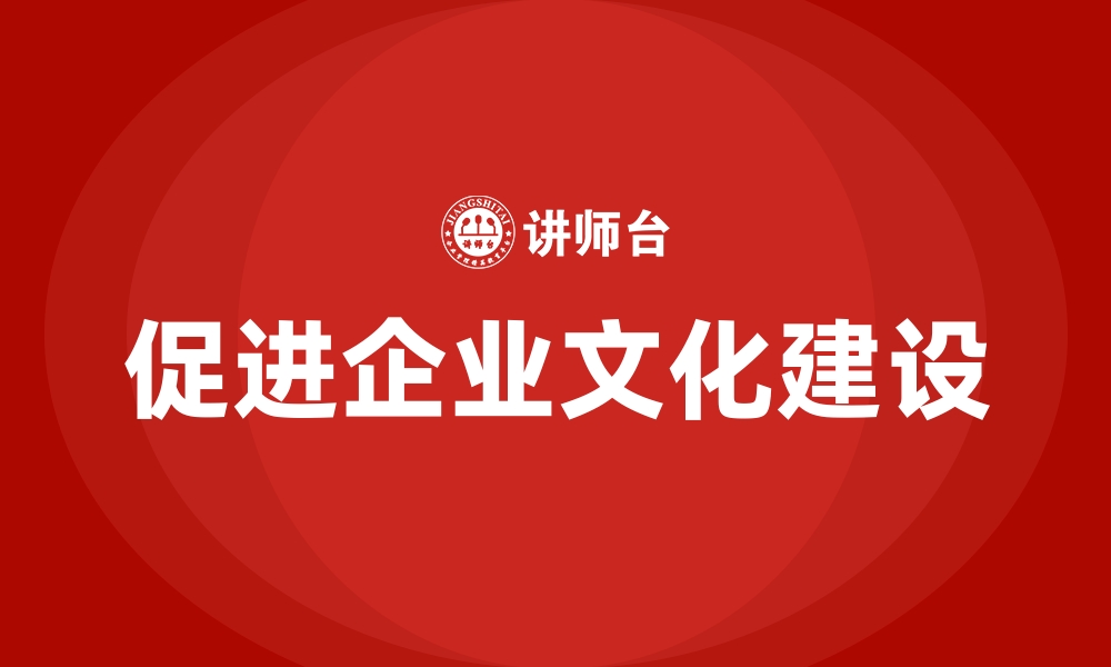 促进企业文化建设