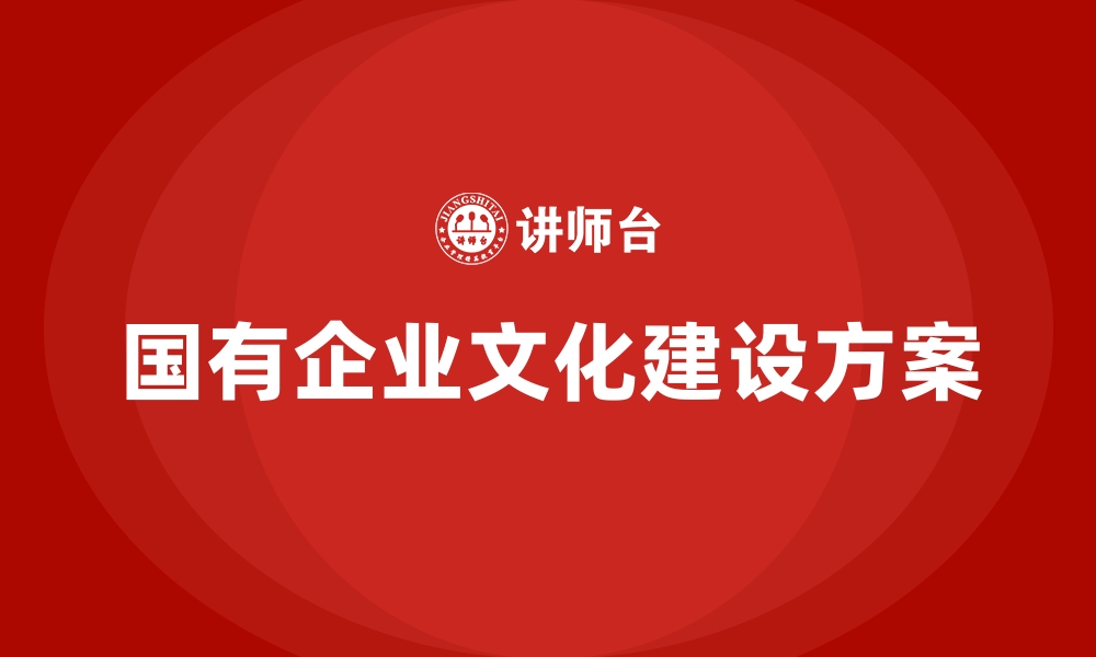 文章国有企业文化建设方案的缩略图