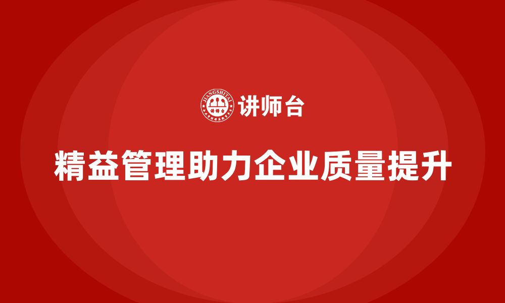 文章精益管理培训如何帮助企业加强质量控制能力的缩略图