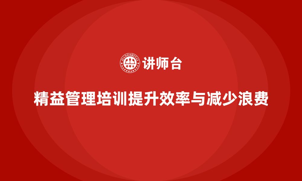 文章企业精益管理培训如何提升生产力并减少浪费的缩略图