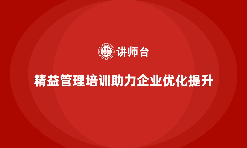 文章精益管理培训如何帮助企业优化流程，提升工作效能的缩略图