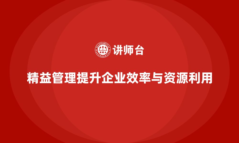 文章精益管理培训如何帮助企业提高资源管理和运营效率的缩略图