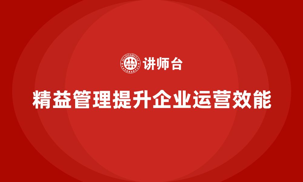 文章精益管理培训：从精益管理入手提升企业运营效能的缩略图