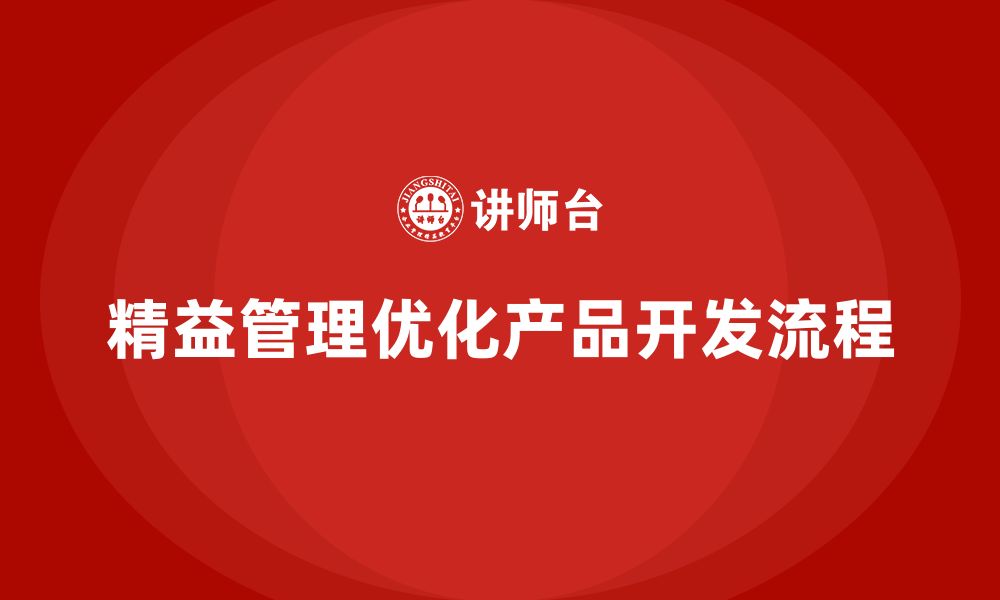 文章精益管理培训：如何通过精益管理优化产品开发流程的缩略图