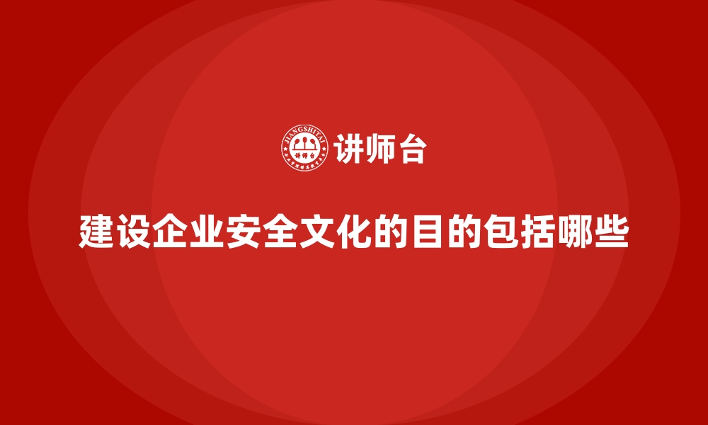 文章建设企业安全文化的目的包括哪些的缩略图