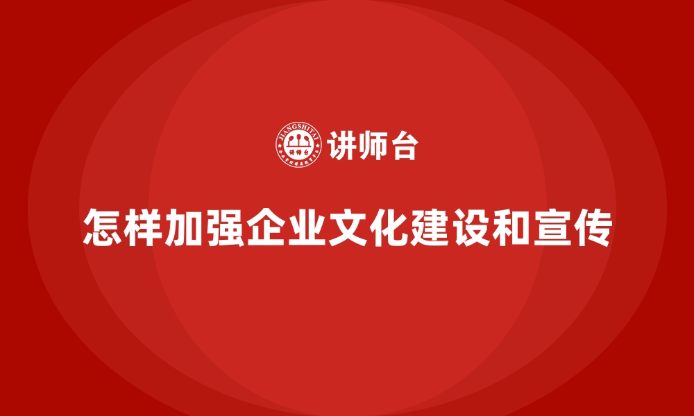 文章怎样加强企业文化建设和宣传的缩略图