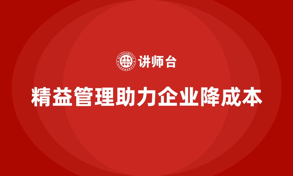 文章精益管理培训：精益管理如何帮助企业降低运营成本的缩略图