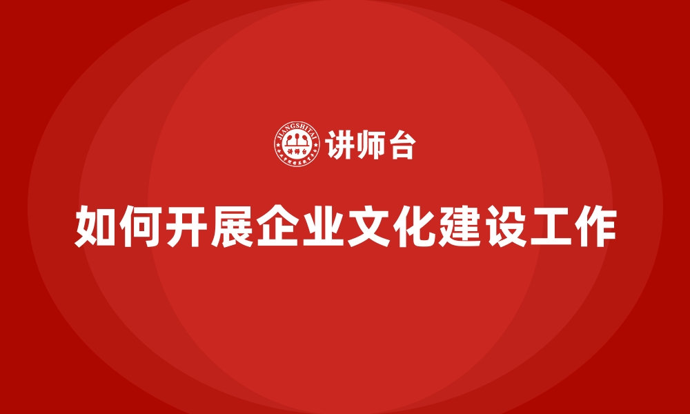 文章如何开展企业文化建设工作的缩略图