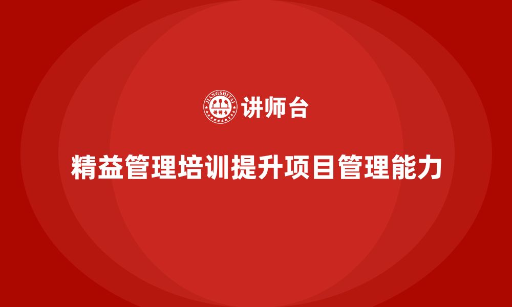 文章精益管理培训：如何通过精益管理提升项目管理能力的缩略图