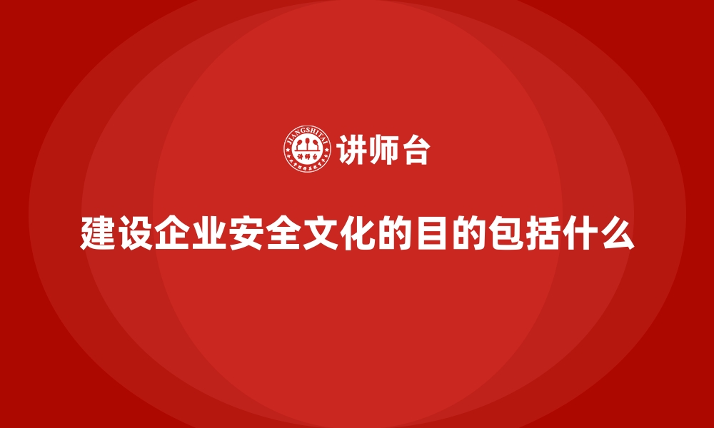 建设企业安全文化的目的包括什么