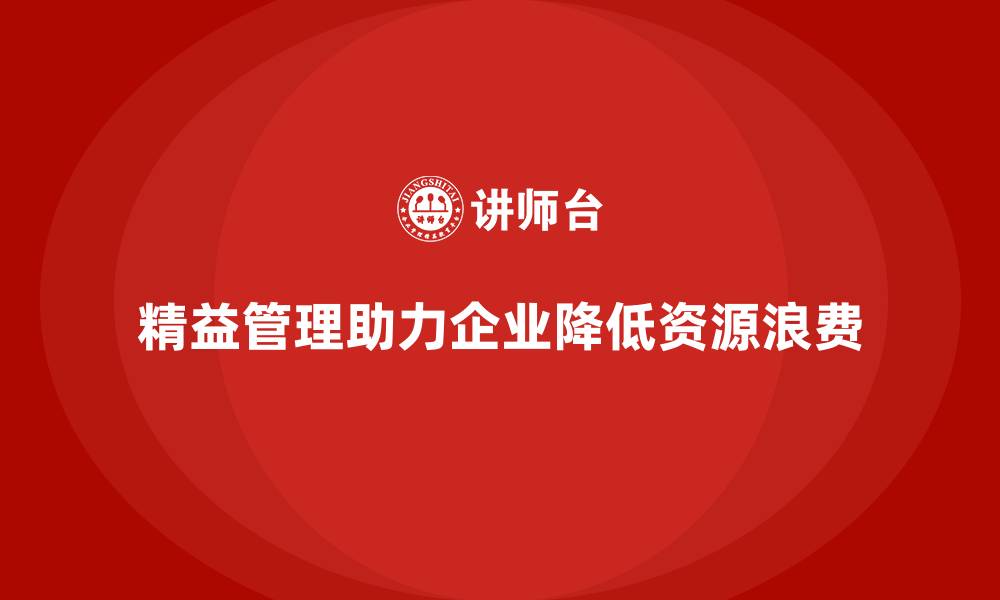 文章精益管理培训：精益管理如何帮助企业降低资源浪费的缩略图