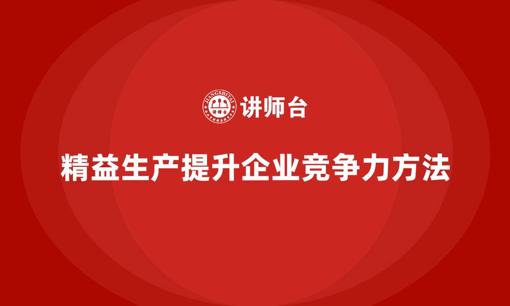 文章精益生产培训：如何借助精益生产提升企业竞争力的缩略图