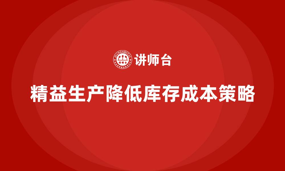 文章精益生产培训：如何通过精益生产降低库存管理成本的缩略图