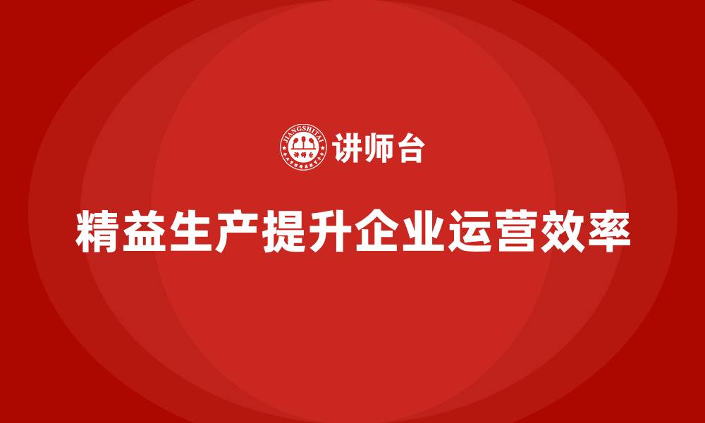 文章精益生产培训：如何改善生产流程，提升企业运营效率的缩略图