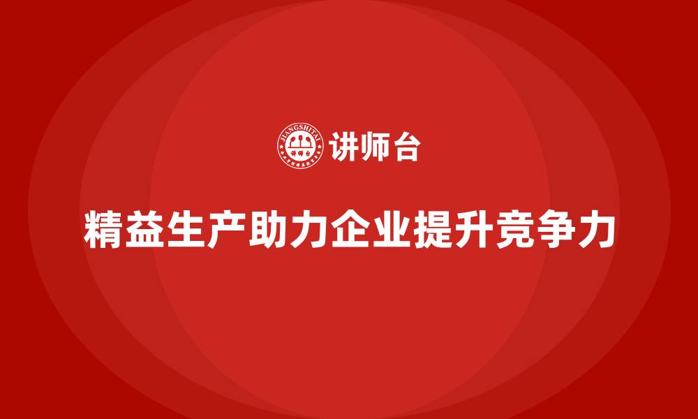 文章精益生产培训：精益生产帮助企业在全球竞争中取得优势的缩略图