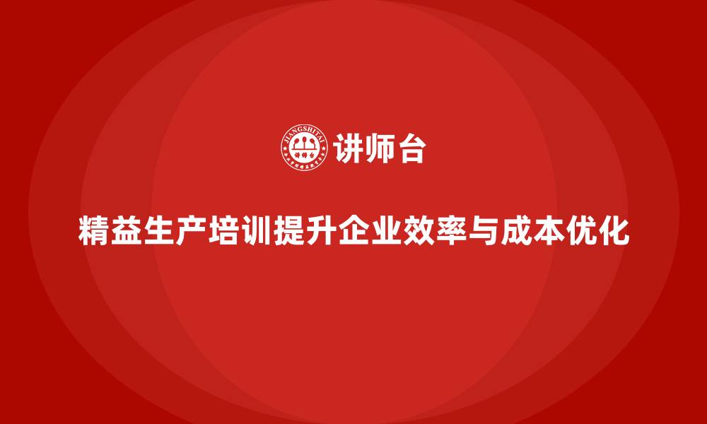 文章精益生产培训：提升生产效率，实现企业成本最优化的缩略图