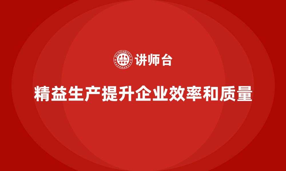 文章精益生产培训：提升企业效率，精益生产的核心优势的缩略图