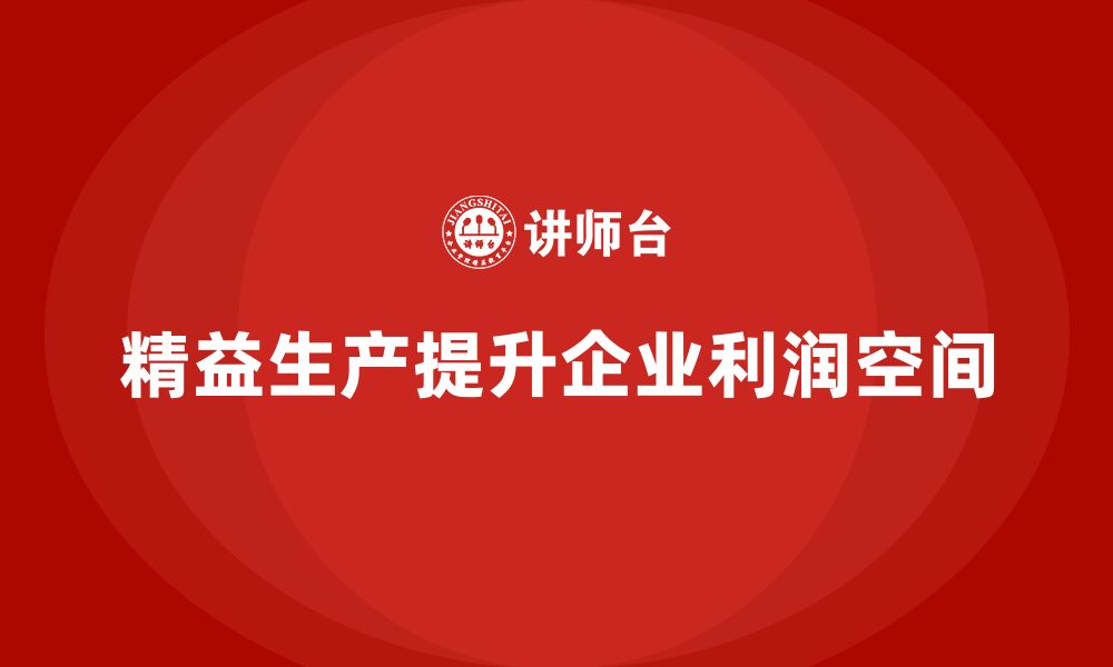 文章精益生产培训：如何通过精益生产提高企业的利润空间的缩略图