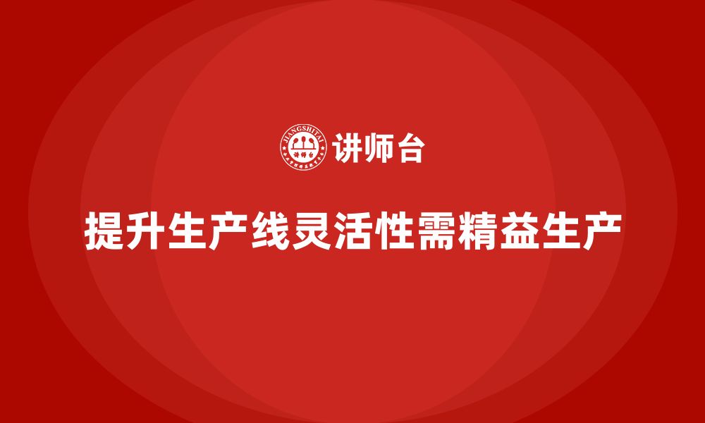 文章精益生产培训：如何提升生产线灵活性，确保快速响应的缩略图