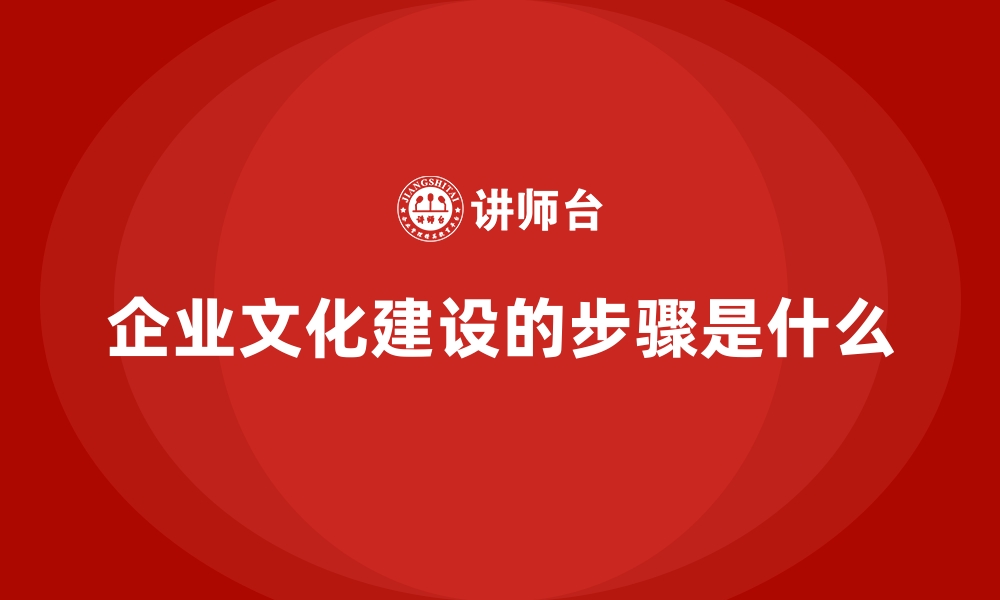 文章企业文化建设的步骤是什么的缩略图