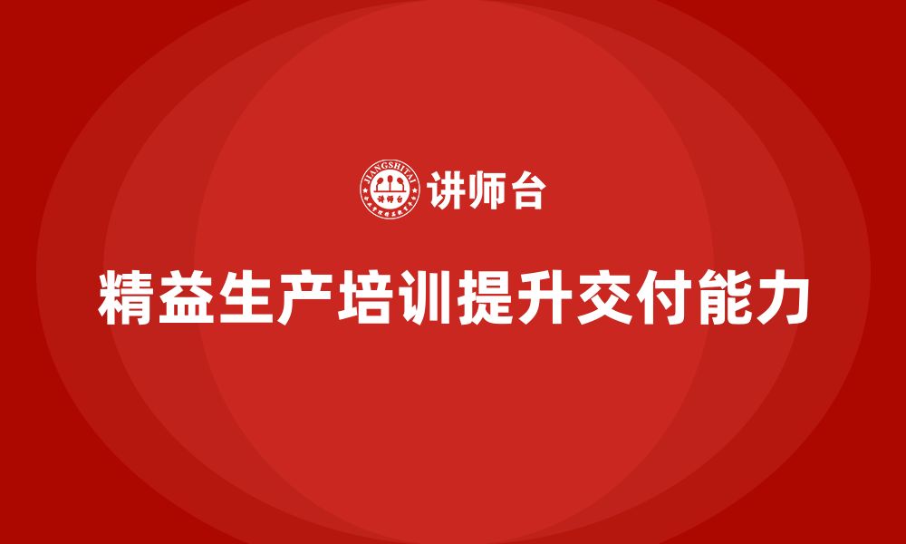 文章精益生产培训：如何通过精益生产提升产品的交付能力的缩略图