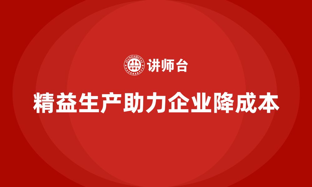 文章精益生产培训：精益生产如何帮助企业降低生产成本的缩略图