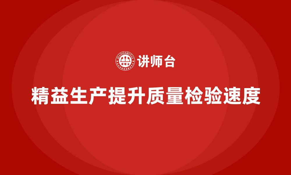 文章精益生产培训：精益生产如何帮助企业提高质量检验速度的缩略图