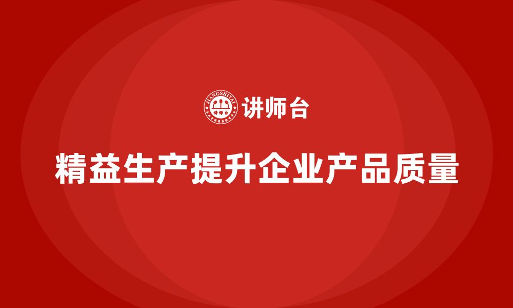 文章精益生产培训：精益生产如何帮助企业提升产品质量的缩略图