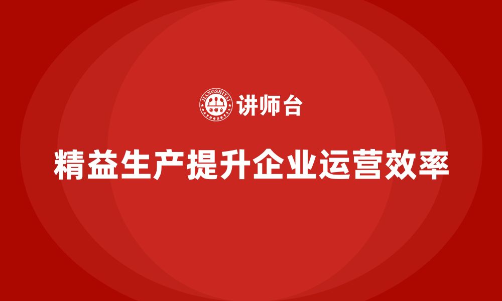 文章精益生产培训：如何通过精益生产提高企业运营效率的缩略图