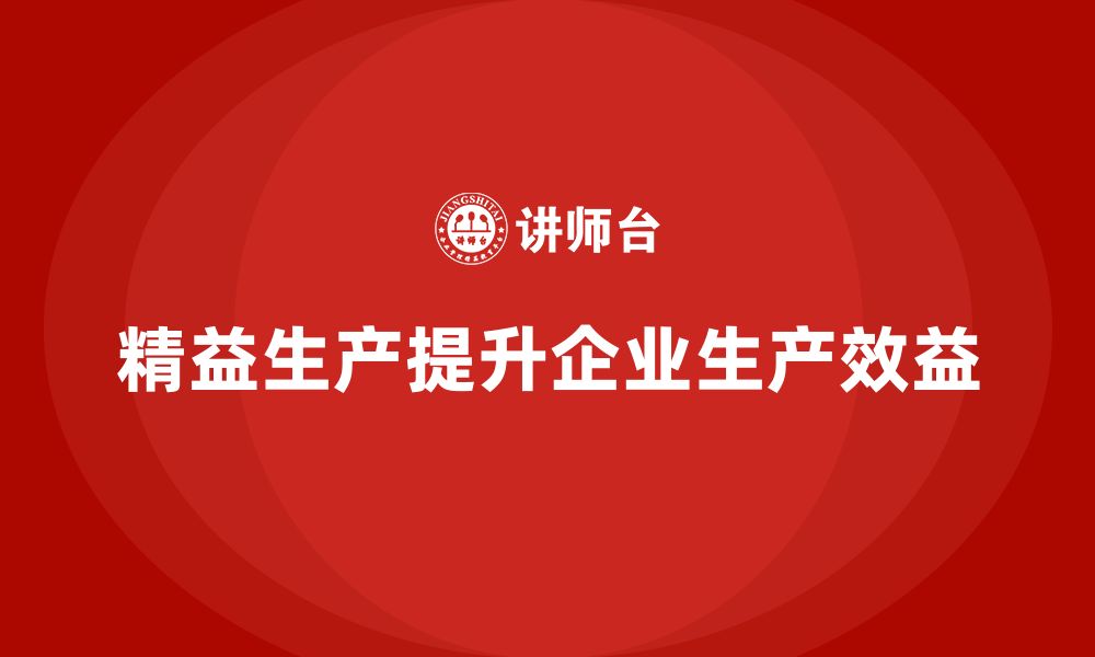 文章精益生产培训：如何通过精益生产提升企业的生产效益的缩略图