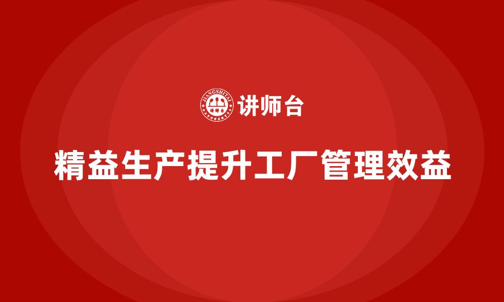 文章精益生产培训：如何通过精益生产提升工厂管理效益的缩略图