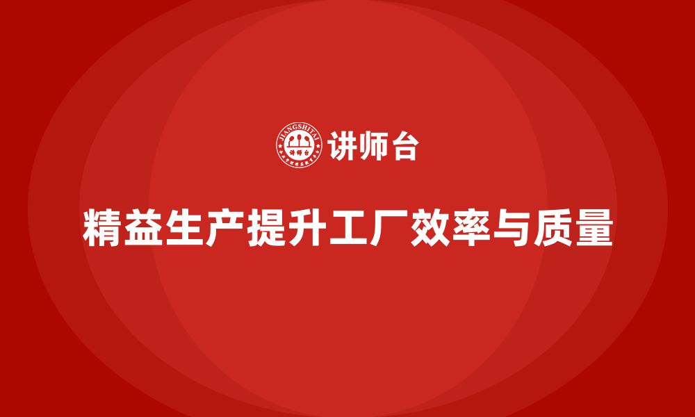 精益生产提升工厂效率与质量