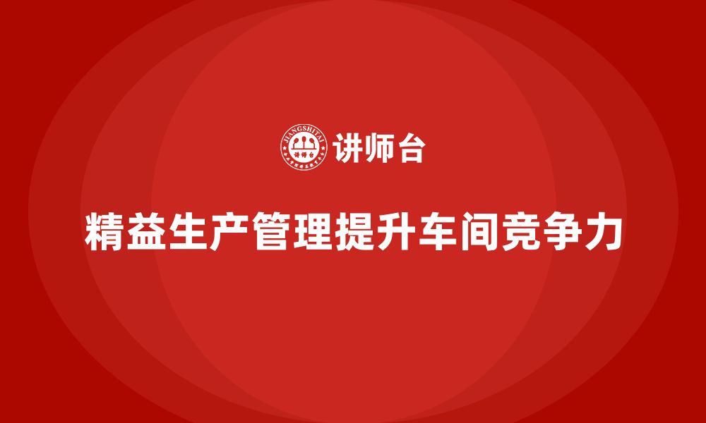 文章精益生产管理培训如何提升车间竞争力？的缩略图