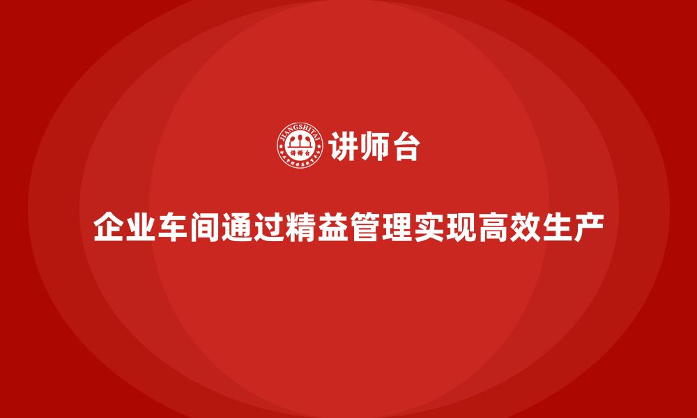 文章企业车间精益管理如何实现高效生产？的缩略图