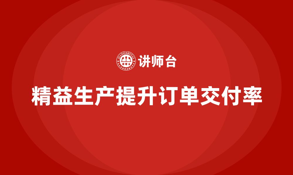 文章企业培训车间精益生产管理助力提升订单交付率的缩略图